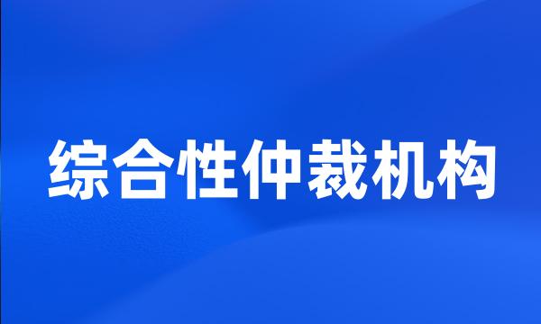 综合性仲裁机构