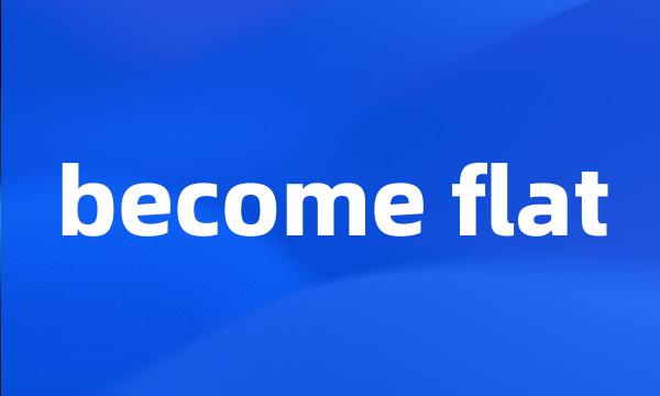 become flat