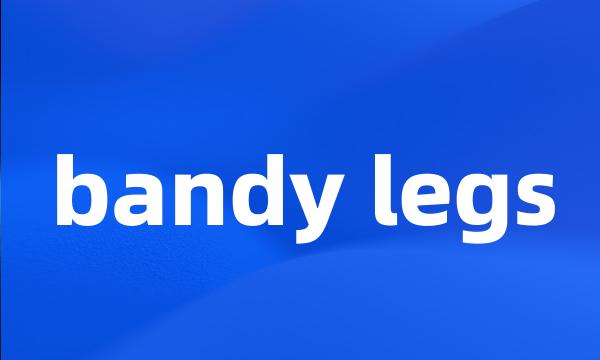 bandy legs