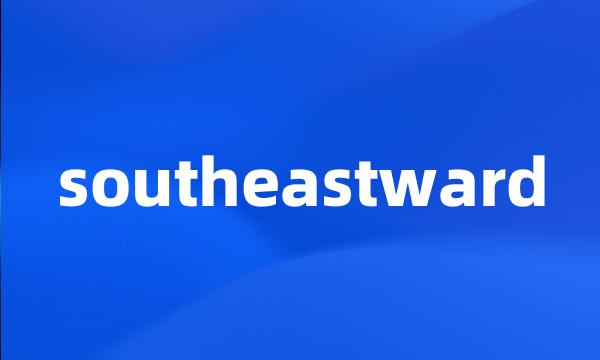 southeastward