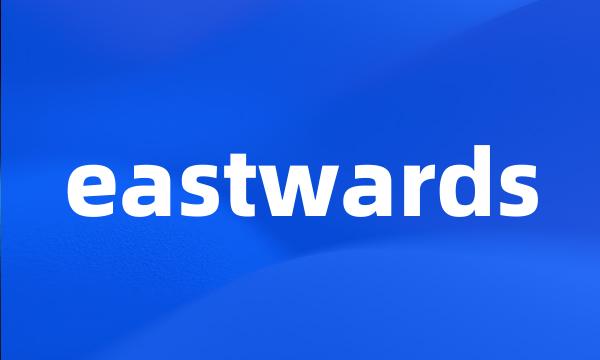 eastwards