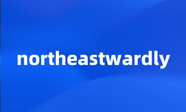 northeastwardly