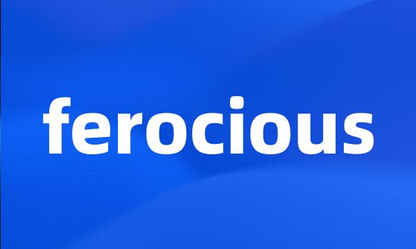 ferocious