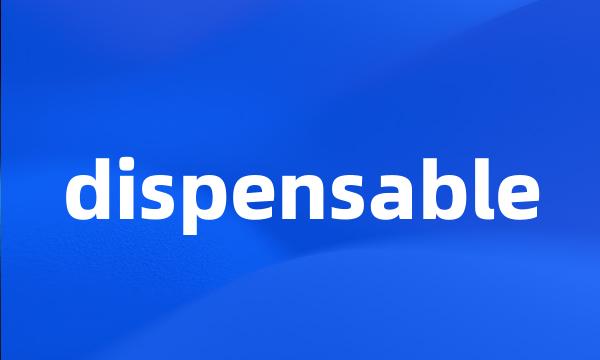 dispensable