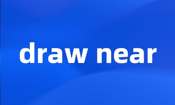 draw near