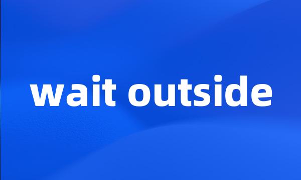 wait outside