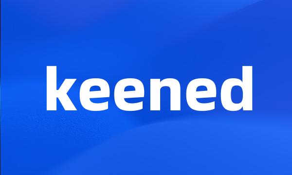 keened