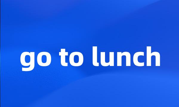 go to lunch