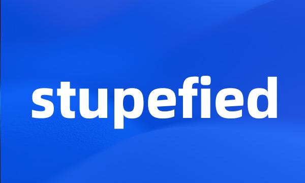 stupefied