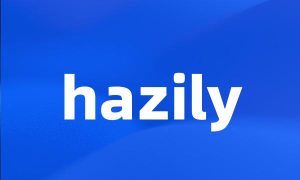 hazily