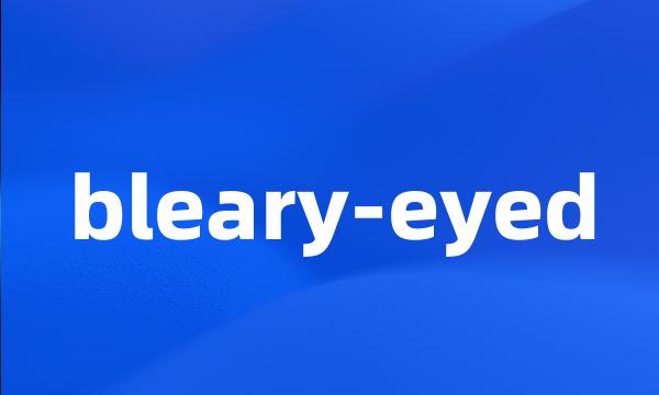 bleary-eyed