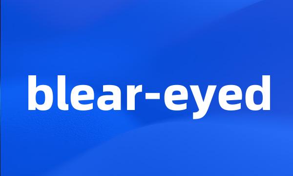 blear-eyed