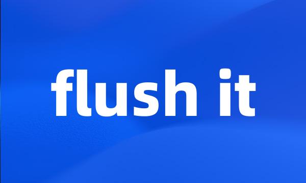 flush it