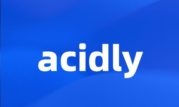 acidly