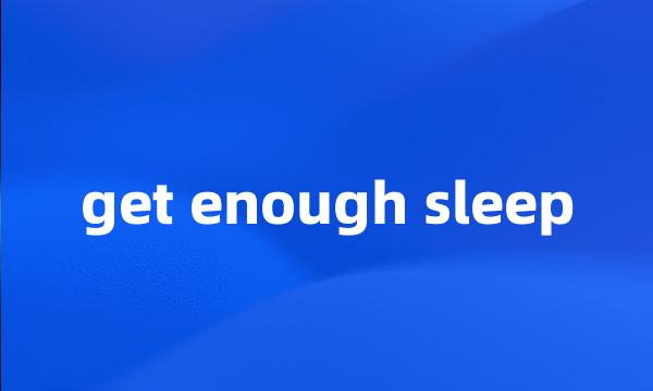 get enough sleep