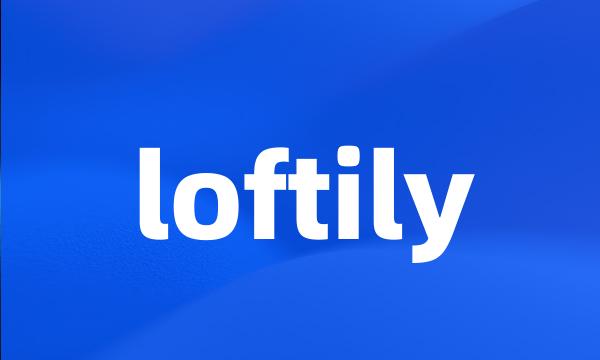 loftily