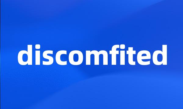 discomfited