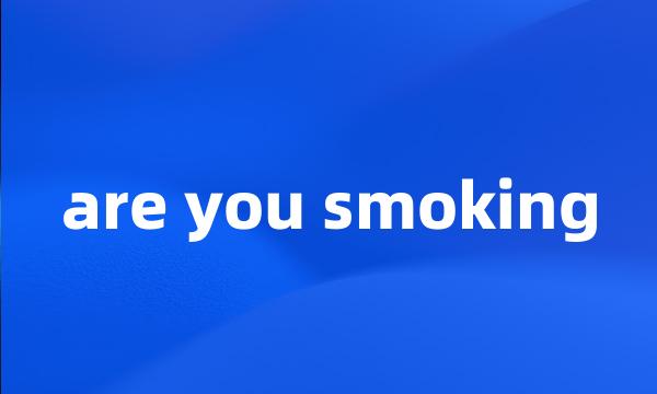 are you smoking