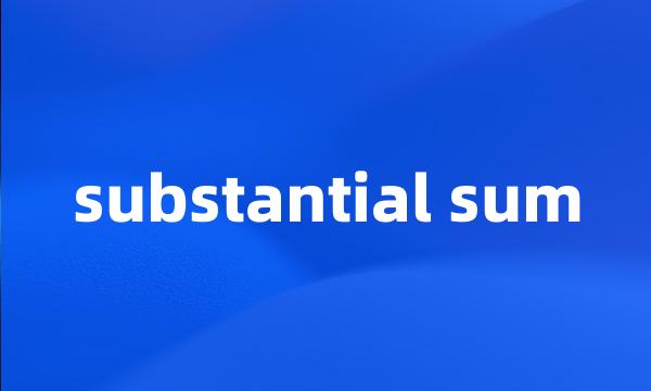 substantial sum