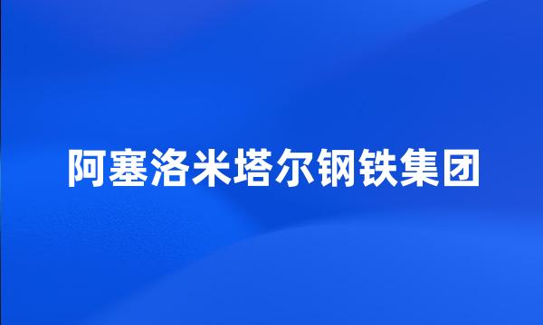 阿塞洛米塔尔钢铁集团