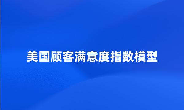 美国顾客满意度指数模型