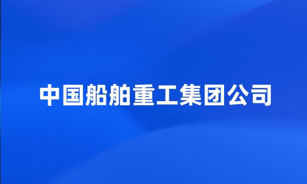 中国船舶重工集团公司