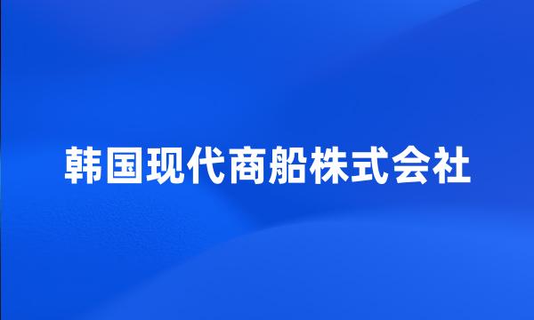 韩国现代商船株式会社