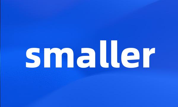 smaller