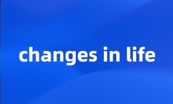 changes in life