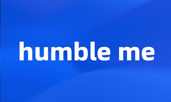 humble me