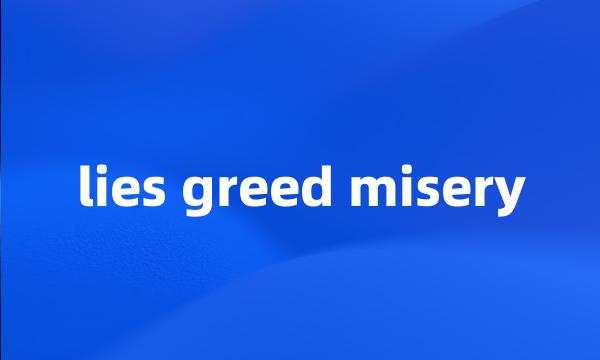 lies greed misery