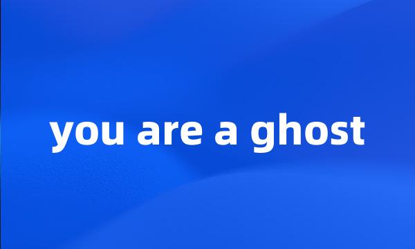 you are a ghost