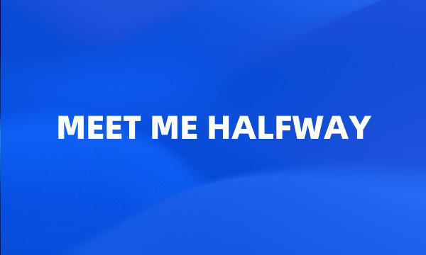 MEET ME HALFWAY