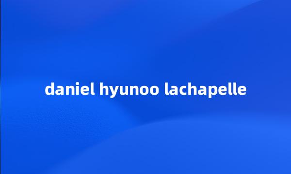 daniel hyunoo lachapelle