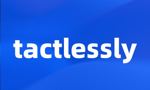 tactlessly