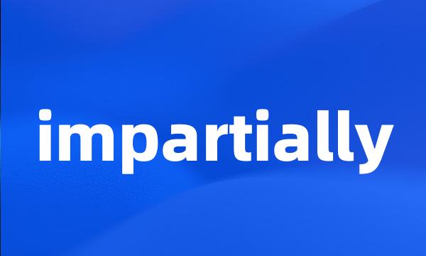 impartially