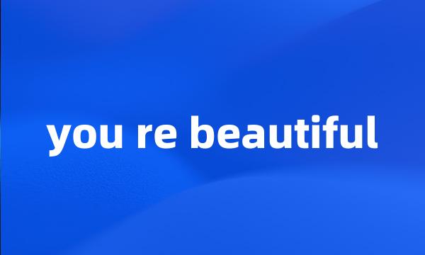 you re beautiful