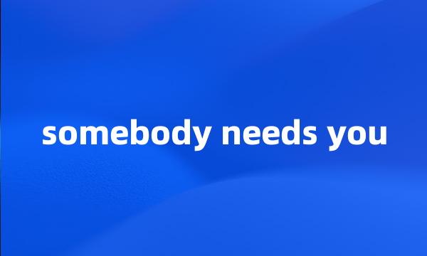 somebody needs you