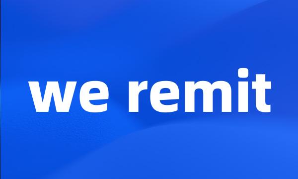 we remit