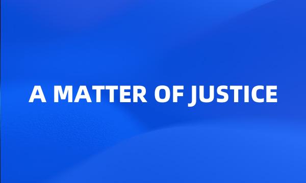 A MATTER OF JUSTICE