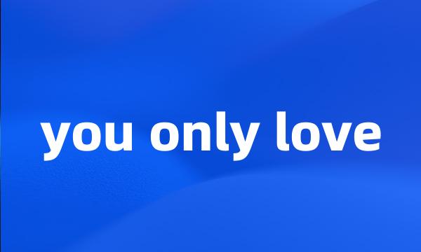 you only love