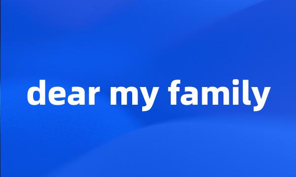 dear my family