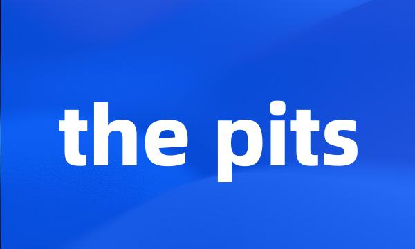 the pits