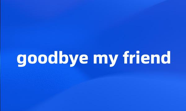 goodbye my friend