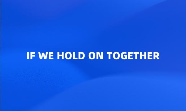 IF WE HOLD ON TOGETHER