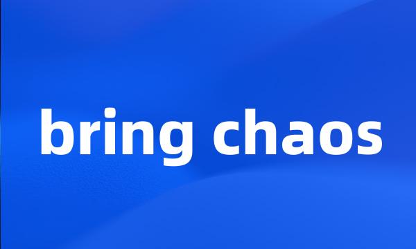 bring chaos