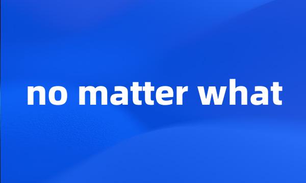 no matter what