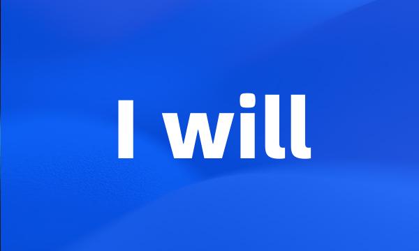 I will