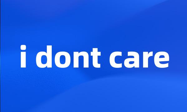 i dont care