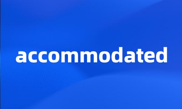 accommodated